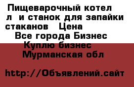 Пищеварочный котел 25 л. и станок для запайки стаканов › Цена ­ 250 000 - Все города Бизнес » Куплю бизнес   . Мурманская обл.